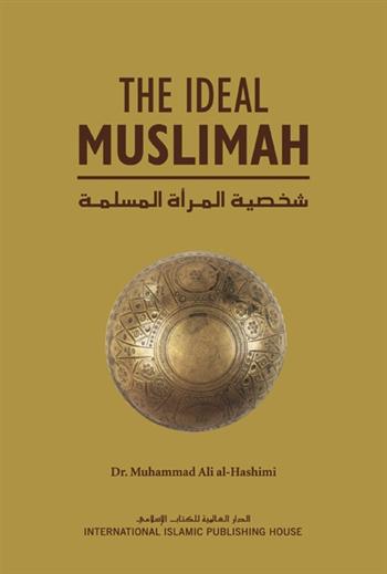 The Ideal Muslimah: The true Islamic personality of the Muslim woman as defined in the Qur'an and Sunnah