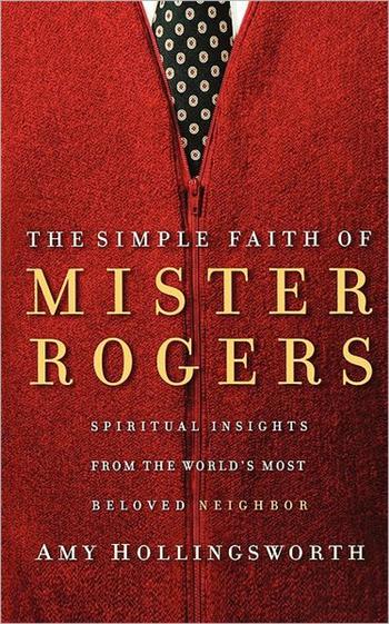 The Simple Faith of Mister Rogers: Spiritual Insights from the World's Most Beloved Neighbor